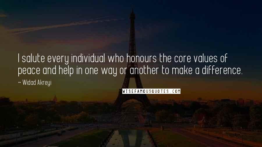 Widad Akreyi Quotes: I salute every individual who honours the core values of peace and help in one way or another to make a difference.