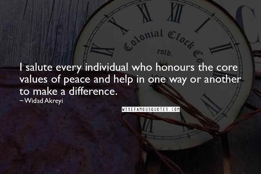 Widad Akreyi Quotes: I salute every individual who honours the core values of peace and help in one way or another to make a difference.
