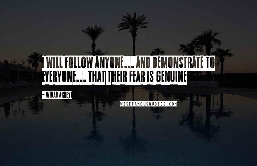 Widad Akreyi Quotes: I WILL FOLLOW ANYONE... AND DEMONSTRATE TO EVERYONE... THAT THEIR FEAR IS GENUINE