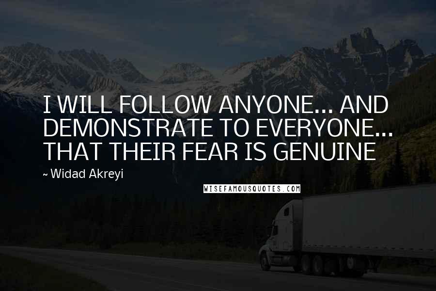 Widad Akreyi Quotes: I WILL FOLLOW ANYONE... AND DEMONSTRATE TO EVERYONE... THAT THEIR FEAR IS GENUINE