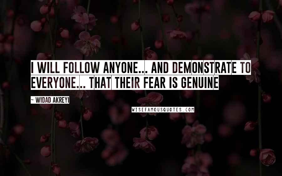 Widad Akreyi Quotes: I WILL FOLLOW ANYONE... AND DEMONSTRATE TO EVERYONE... THAT THEIR FEAR IS GENUINE