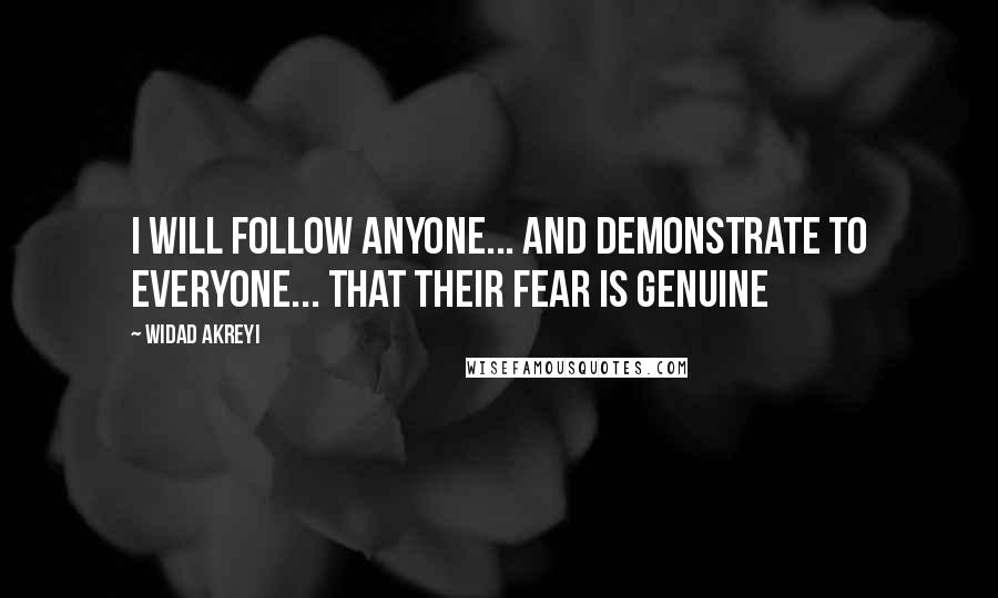 Widad Akreyi Quotes: I WILL FOLLOW ANYONE... AND DEMONSTRATE TO EVERYONE... THAT THEIR FEAR IS GENUINE