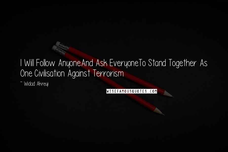 Widad Akreyi Quotes: I Will Follow AnyoneAnd Ask EveryoneTo Stand Together As One Civilisation Against Terrorism