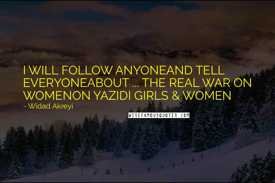 Widad Akreyi Quotes: I WILL FOLLOW ANYONEAND TELL EVERYONEABOUT ... THE REAL WAR ON WOMENON YAZIDI GIRLS & WOMEN