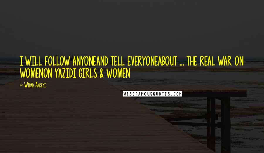 Widad Akreyi Quotes: I WILL FOLLOW ANYONEAND TELL EVERYONEABOUT ... THE REAL WAR ON WOMENON YAZIDI GIRLS & WOMEN