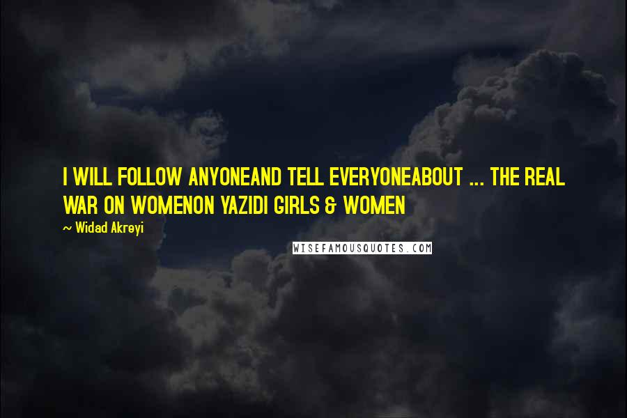 Widad Akreyi Quotes: I WILL FOLLOW ANYONEAND TELL EVERYONEABOUT ... THE REAL WAR ON WOMENON YAZIDI GIRLS & WOMEN