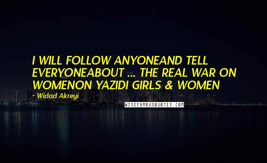 Widad Akreyi Quotes: I WILL FOLLOW ANYONEAND TELL EVERYONEABOUT ... THE REAL WAR ON WOMENON YAZIDI GIRLS & WOMEN