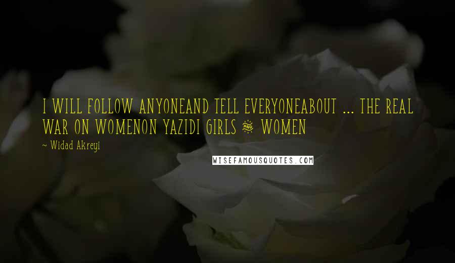 Widad Akreyi Quotes: I WILL FOLLOW ANYONEAND TELL EVERYONEABOUT ... THE REAL WAR ON WOMENON YAZIDI GIRLS & WOMEN