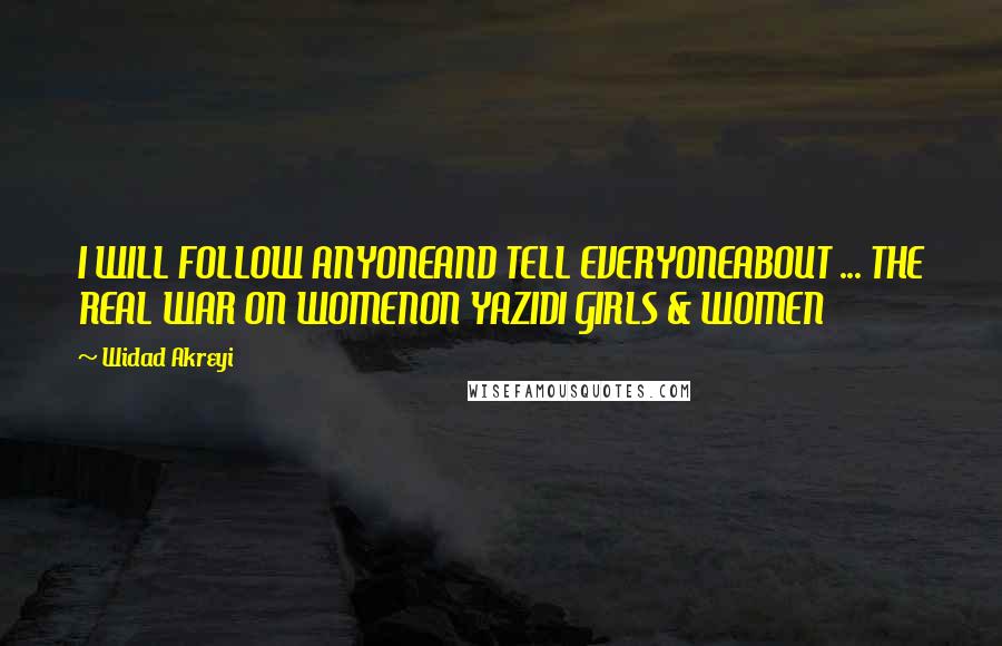 Widad Akreyi Quotes: I WILL FOLLOW ANYONEAND TELL EVERYONEABOUT ... THE REAL WAR ON WOMENON YAZIDI GIRLS & WOMEN