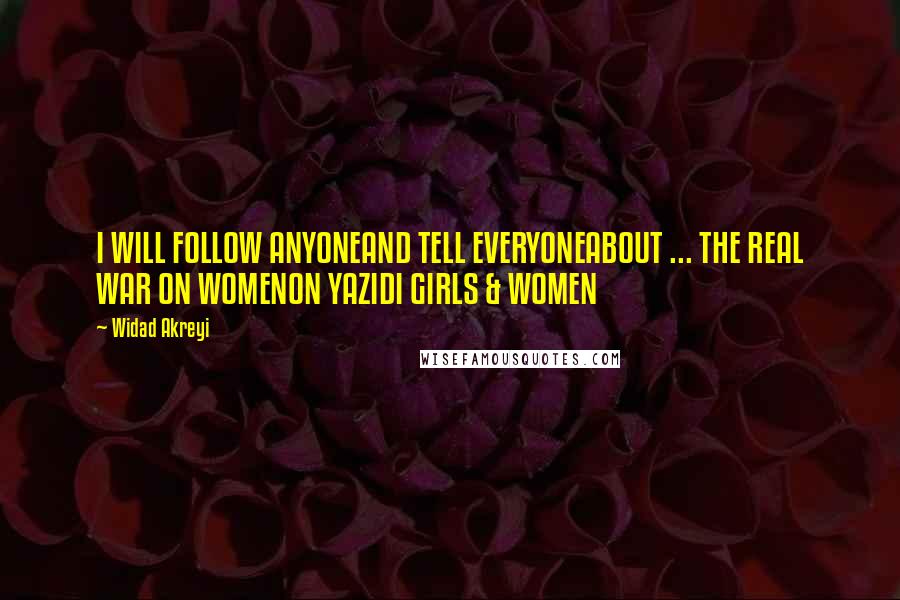 Widad Akreyi Quotes: I WILL FOLLOW ANYONEAND TELL EVERYONEABOUT ... THE REAL WAR ON WOMENON YAZIDI GIRLS & WOMEN