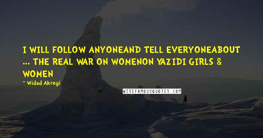 Widad Akreyi Quotes: I WILL FOLLOW ANYONEAND TELL EVERYONEABOUT ... THE REAL WAR ON WOMENON YAZIDI GIRLS & WOMEN