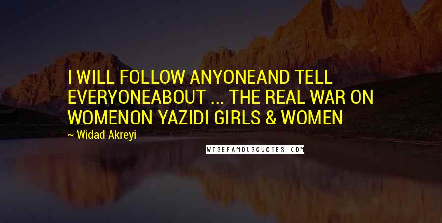 Widad Akreyi Quotes: I WILL FOLLOW ANYONEAND TELL EVERYONEABOUT ... THE REAL WAR ON WOMENON YAZIDI GIRLS & WOMEN