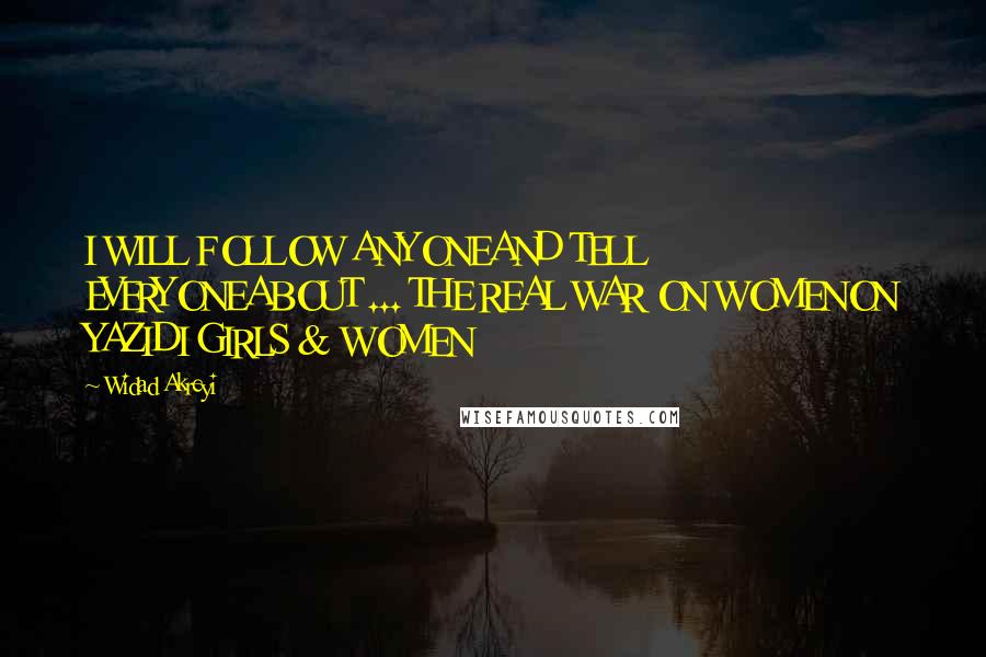 Widad Akreyi Quotes: I WILL FOLLOW ANYONEAND TELL EVERYONEABOUT ... THE REAL WAR ON WOMENON YAZIDI GIRLS & WOMEN