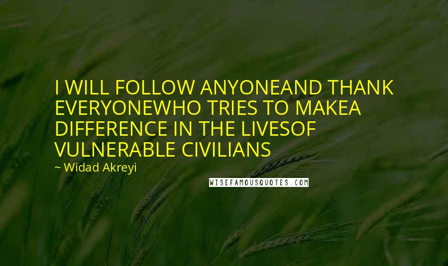 Widad Akreyi Quotes: I WILL FOLLOW ANYONEAND THANK EVERYONEWHO TRIES TO MAKEA DIFFERENCE IN THE LIVESOF VULNERABLE CIVILIANS