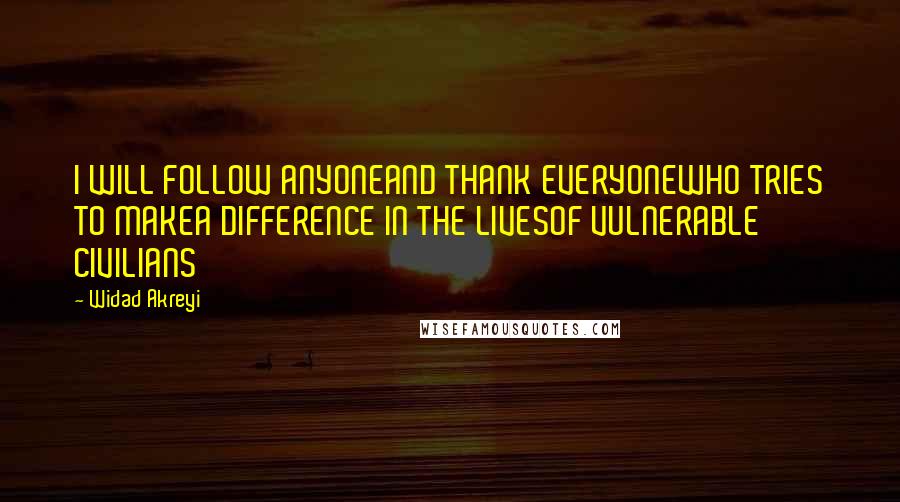 Widad Akreyi Quotes: I WILL FOLLOW ANYONEAND THANK EVERYONEWHO TRIES TO MAKEA DIFFERENCE IN THE LIVESOF VULNERABLE CIVILIANS