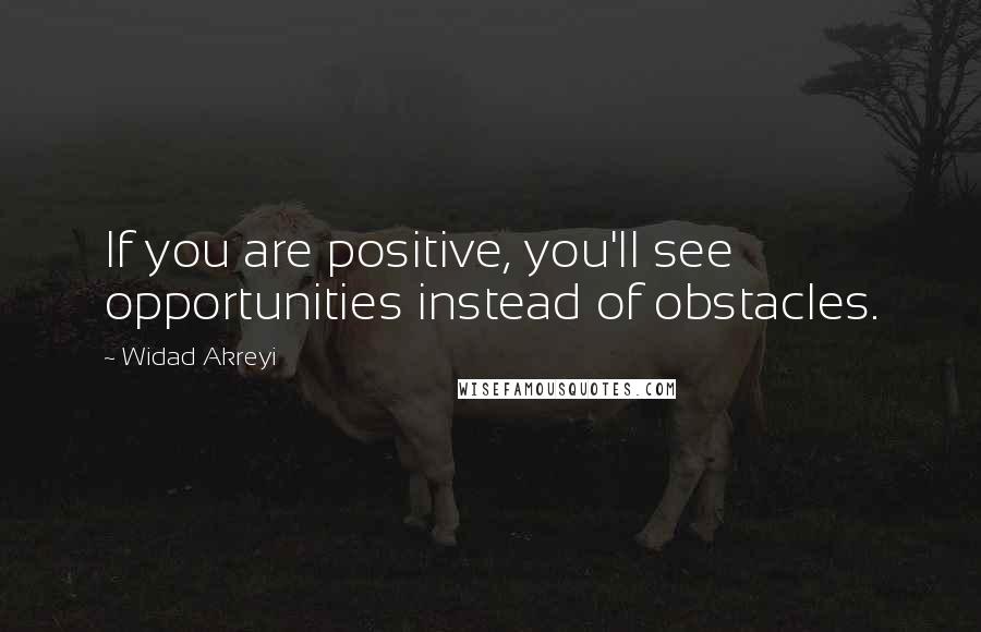 Widad Akreyi Quotes: If you are positive, you'll see opportunities instead of obstacles.