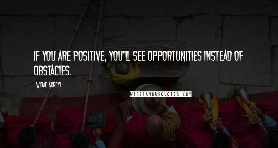 Widad Akreyi Quotes: If you are positive, you'll see opportunities instead of obstacles.