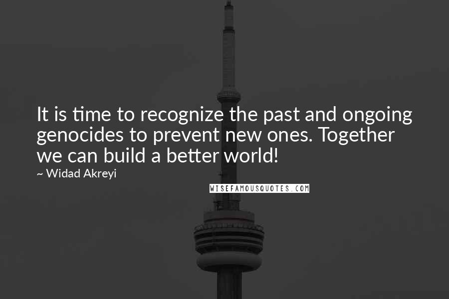 Widad Akreyi Quotes: It is time to recognize the past and ongoing genocides to prevent new ones. Together we can build a better world!