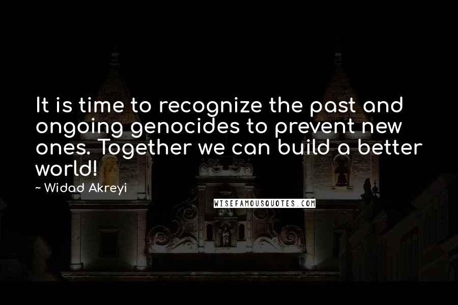 Widad Akreyi Quotes: It is time to recognize the past and ongoing genocides to prevent new ones. Together we can build a better world!