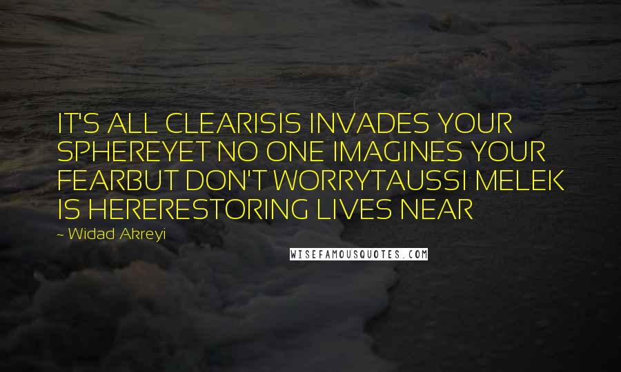 Widad Akreyi Quotes: IT'S ALL CLEARISIS INVADES YOUR SPHEREYET NO ONE IMAGINES YOUR FEARBUT DON'T WORRYTAUSSI MELEK IS HERERESTORING LIVES NEAR