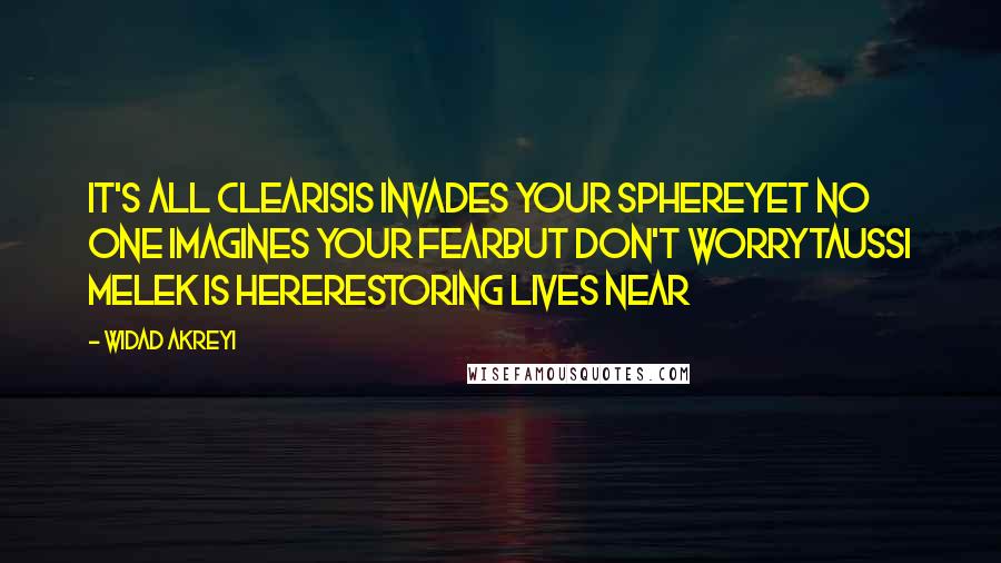 Widad Akreyi Quotes: IT'S ALL CLEARISIS INVADES YOUR SPHEREYET NO ONE IMAGINES YOUR FEARBUT DON'T WORRYTAUSSI MELEK IS HERERESTORING LIVES NEAR