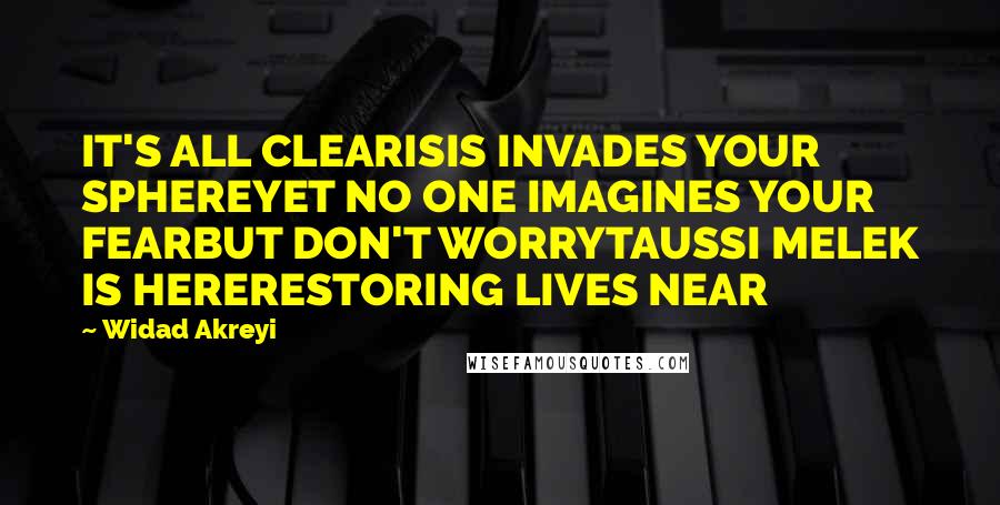 Widad Akreyi Quotes: IT'S ALL CLEARISIS INVADES YOUR SPHEREYET NO ONE IMAGINES YOUR FEARBUT DON'T WORRYTAUSSI MELEK IS HERERESTORING LIVES NEAR