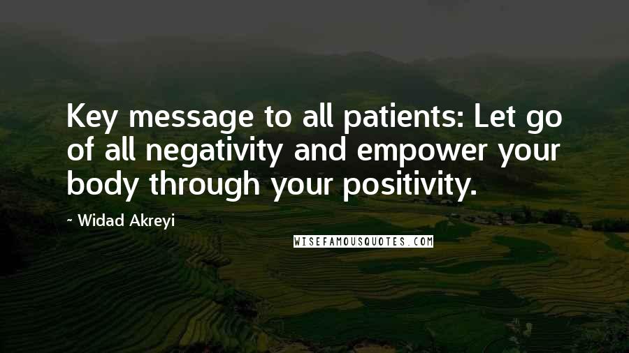 Widad Akreyi Quotes: Key message to all patients: Let go of all negativity and empower your body through your positivity.