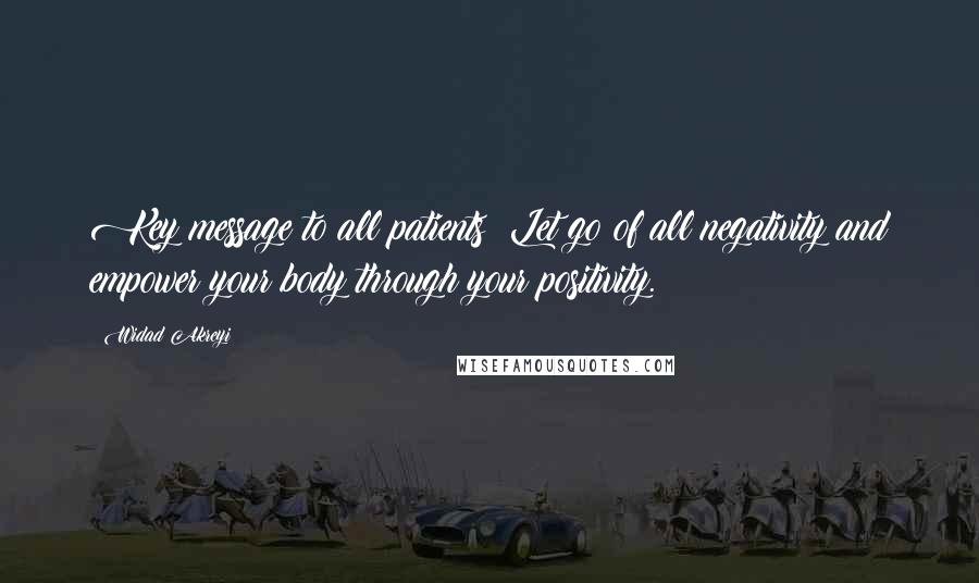 Widad Akreyi Quotes: Key message to all patients: Let go of all negativity and empower your body through your positivity.