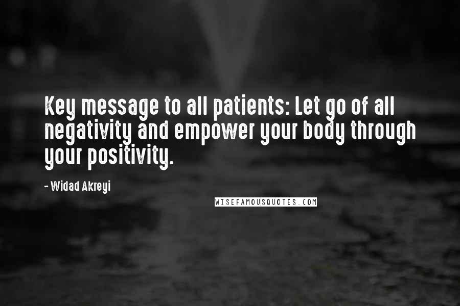 Widad Akreyi Quotes: Key message to all patients: Let go of all negativity and empower your body through your positivity.