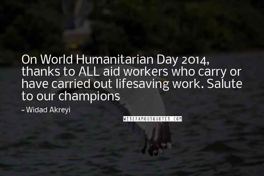Widad Akreyi Quotes: On World Humanitarian Day 2014, thanks to ALL aid workers who carry or have carried out lifesaving work. Salute to our champions