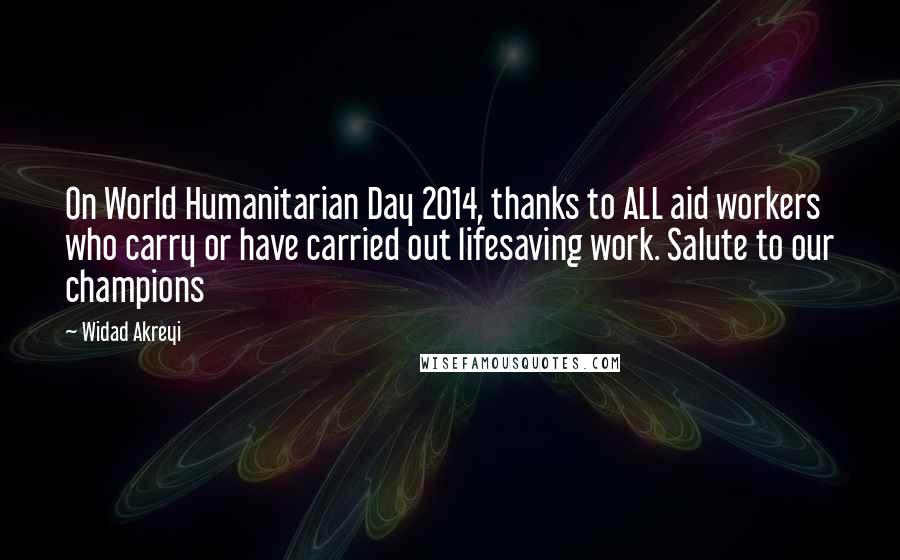 Widad Akreyi Quotes: On World Humanitarian Day 2014, thanks to ALL aid workers who carry or have carried out lifesaving work. Salute to our champions