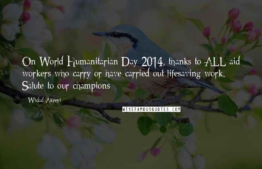 Widad Akreyi Quotes: On World Humanitarian Day 2014, thanks to ALL aid workers who carry or have carried out lifesaving work. Salute to our champions