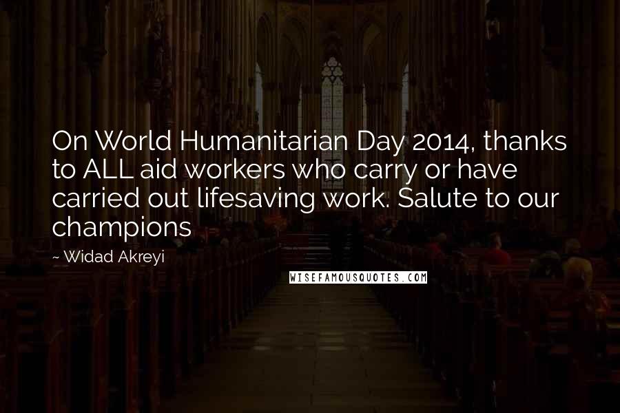 Widad Akreyi Quotes: On World Humanitarian Day 2014, thanks to ALL aid workers who carry or have carried out lifesaving work. Salute to our champions