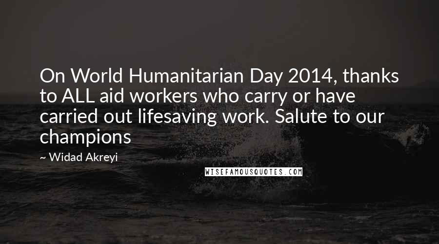 Widad Akreyi Quotes: On World Humanitarian Day 2014, thanks to ALL aid workers who carry or have carried out lifesaving work. Salute to our champions