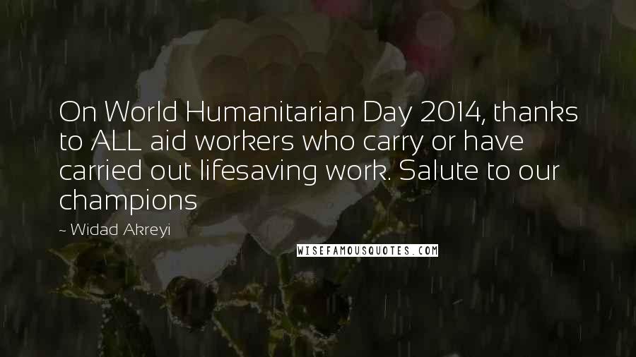 Widad Akreyi Quotes: On World Humanitarian Day 2014, thanks to ALL aid workers who carry or have carried out lifesaving work. Salute to our champions