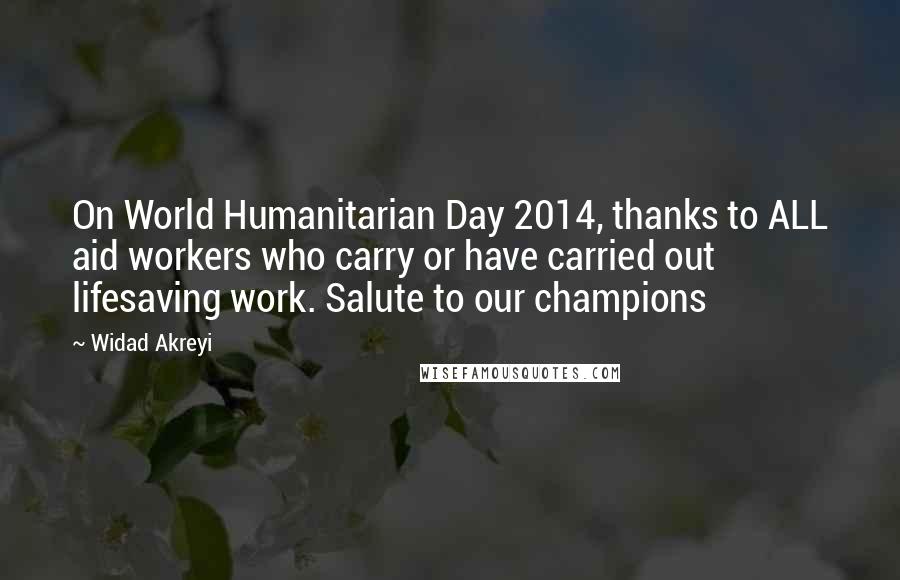 Widad Akreyi Quotes: On World Humanitarian Day 2014, thanks to ALL aid workers who carry or have carried out lifesaving work. Salute to our champions