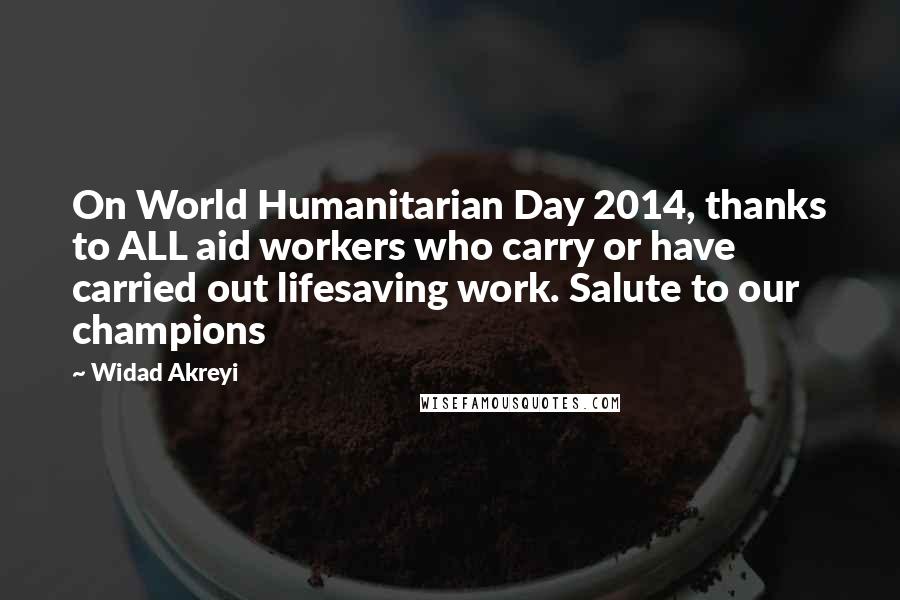 Widad Akreyi Quotes: On World Humanitarian Day 2014, thanks to ALL aid workers who carry or have carried out lifesaving work. Salute to our champions