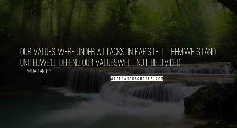 Widad Akreyi Quotes: Our values were under attacks, in ParisTell them:We stand UNITEDWe'll defend our valuesWe'll NOT be DIVIDED