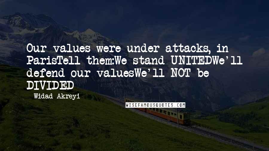 Widad Akreyi Quotes: Our values were under attacks, in ParisTell them:We stand UNITEDWe'll defend our valuesWe'll NOT be DIVIDED