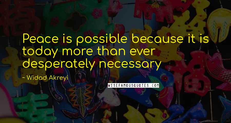 Widad Akreyi Quotes: Peace is possible because it is today more than ever desperately necessary