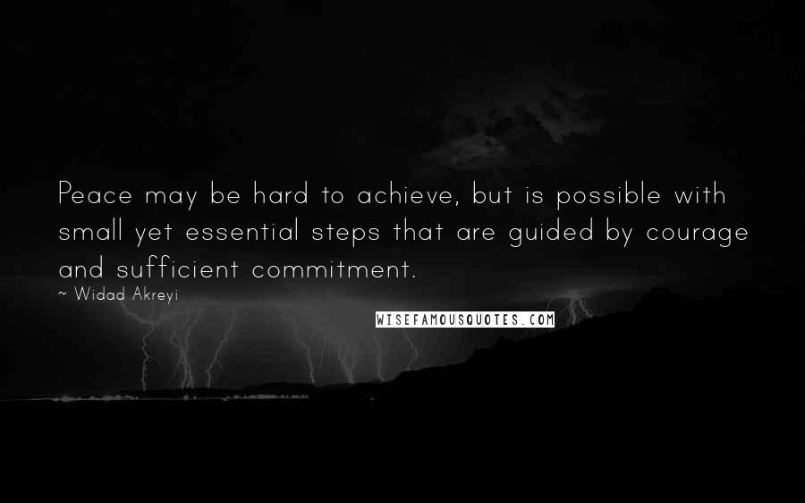 Widad Akreyi Quotes: Peace may be hard to achieve, but is possible with small yet essential steps that are guided by courage and sufficient commitment.
