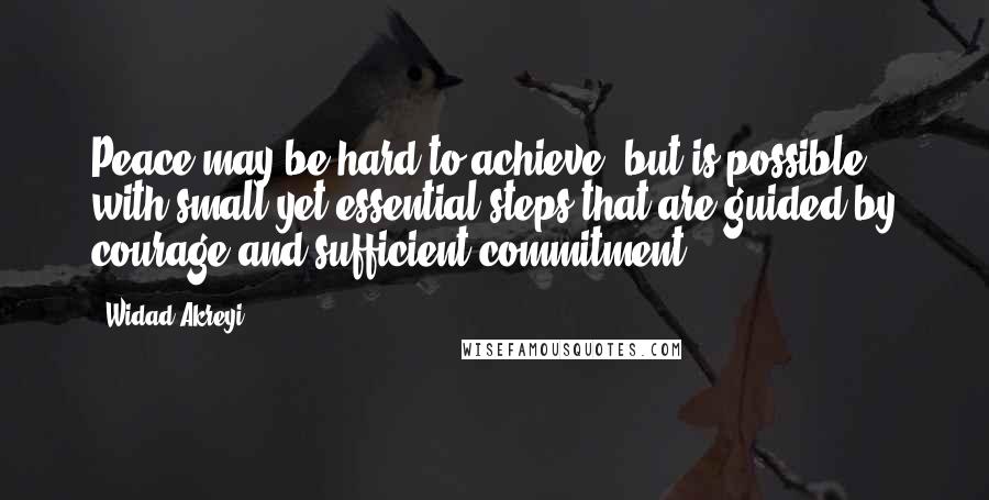 Widad Akreyi Quotes: Peace may be hard to achieve, but is possible with small yet essential steps that are guided by courage and sufficient commitment.