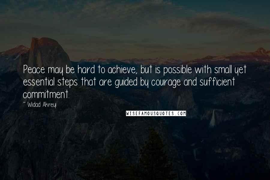 Widad Akreyi Quotes: Peace may be hard to achieve, but is possible with small yet essential steps that are guided by courage and sufficient commitment.