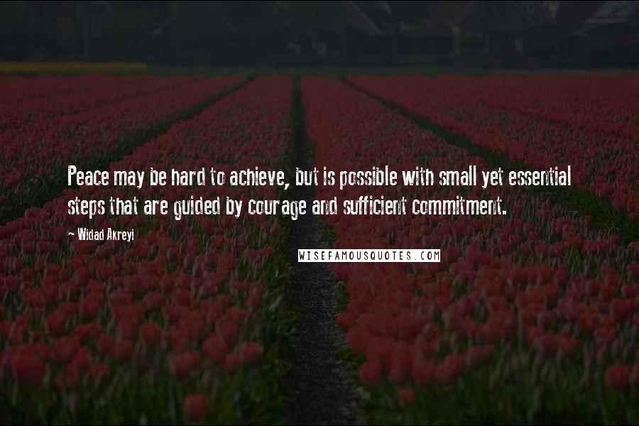 Widad Akreyi Quotes: Peace may be hard to achieve, but is possible with small yet essential steps that are guided by courage and sufficient commitment.