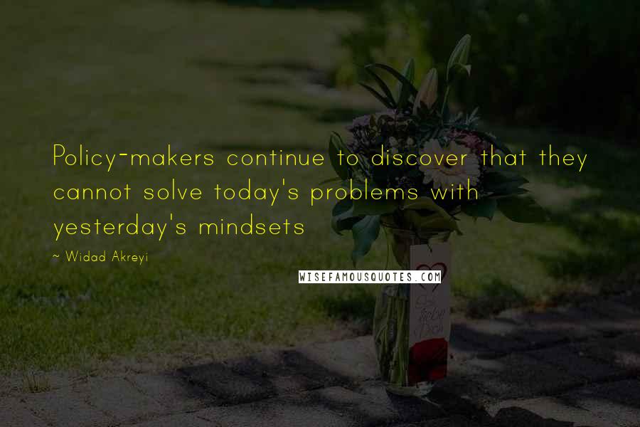 Widad Akreyi Quotes: Policy-makers continue to discover that they cannot solve today's problems with yesterday's mindsets