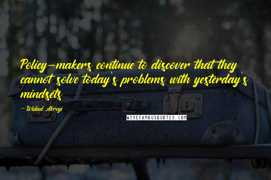 Widad Akreyi Quotes: Policy-makers continue to discover that they cannot solve today's problems with yesterday's mindsets