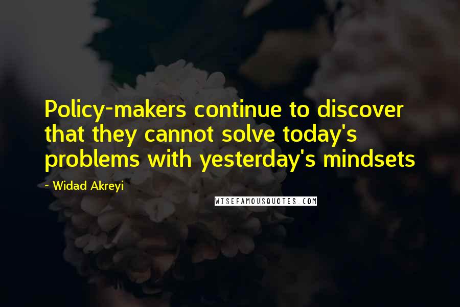 Widad Akreyi Quotes: Policy-makers continue to discover that they cannot solve today's problems with yesterday's mindsets