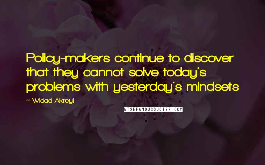 Widad Akreyi Quotes: Policy-makers continue to discover that they cannot solve today's problems with yesterday's mindsets