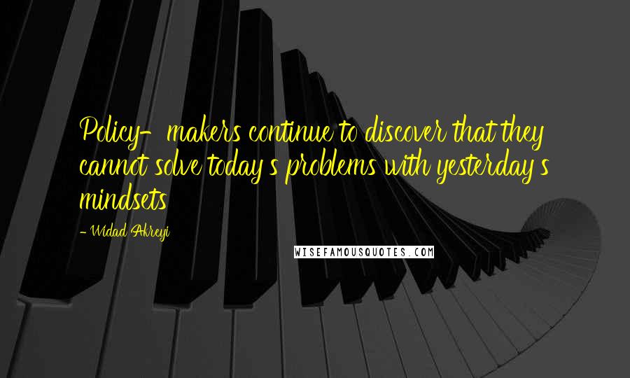 Widad Akreyi Quotes: Policy-makers continue to discover that they cannot solve today's problems with yesterday's mindsets