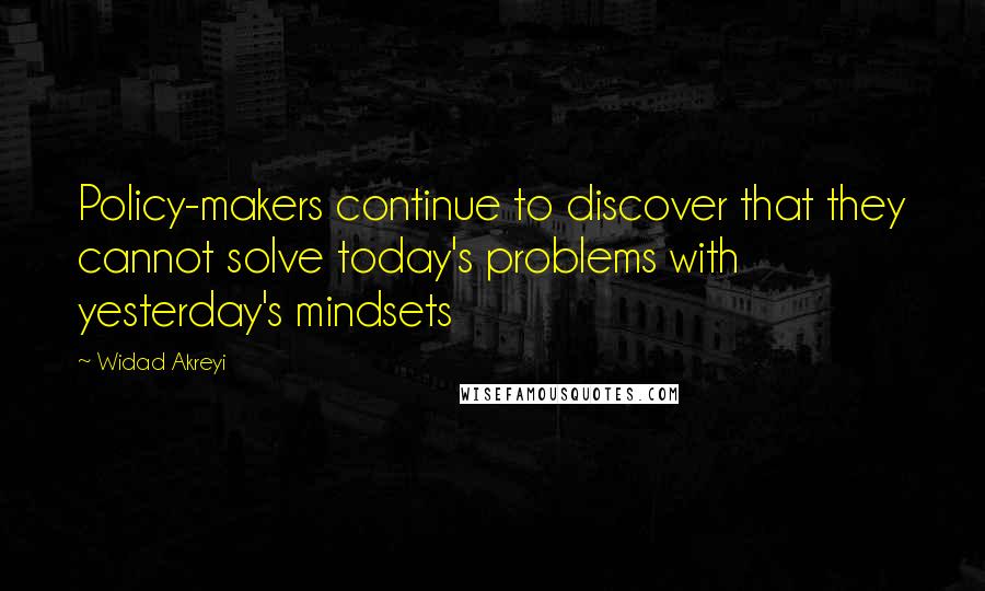 Widad Akreyi Quotes: Policy-makers continue to discover that they cannot solve today's problems with yesterday's mindsets